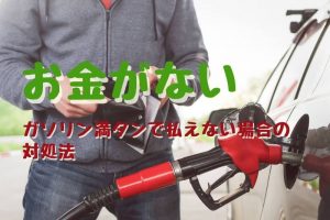 ガソリン満タンにしたけどお金がない、足りない、払えない場合の対処法。ガソリンスタンド到着までに考えること