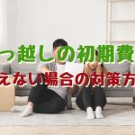 引っ越しの初期費用が払えない場合にどうすべきか？対策方法と初期費用の相場の紹介
