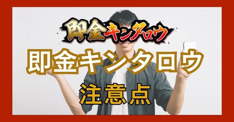 即金キンタロウを利用する際に気をつけたいポイント