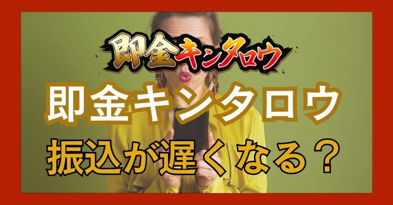 即金キンタロウは振込が遅れることがあるのは本当か？