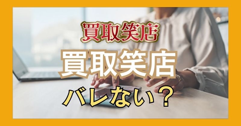 買取笑店を使って周りにバレる心配はない？