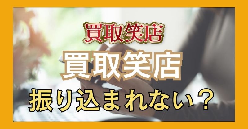 買取笑店は「振り込まれない」って噂を聞くけど本当？