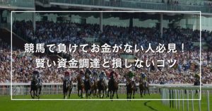 競馬で負けてお金がない人、足りない人が知っておくべき資金調達方法と減らさないための意識