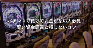 パチンコで負けてすぐお金がなくなる人、足りなくなる人必見！賢い資金調達と損しないコツ