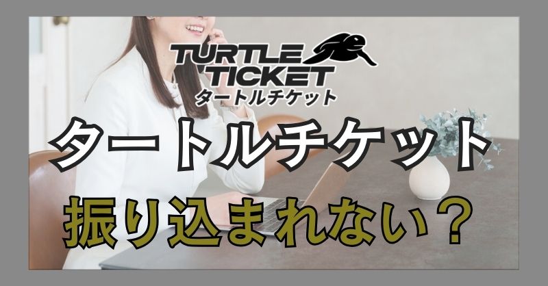 タートルチケットで振り込まれないという話を聞くんだけど？