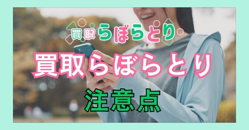 買取らぼらとりを利用する場合の注意点は？