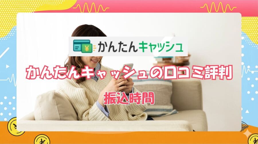 かんたんキャッシュの振込時間は早い？即日・最短3分は現実的か